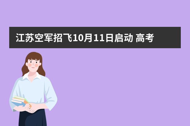 江苏空军招飞10月11日启动 高考成绩门槛降低